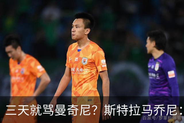 三天就骂曼奇尼？斯特拉马乔尼：荒谬，那半小时只有门将没犯错