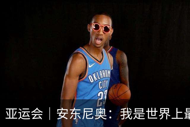 亚运会｜安东尼奥：我是世界上最幸福的教练