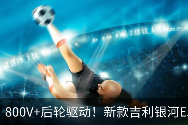 800V+后轮驱动！新款吉利银河E5上市：9.78万起